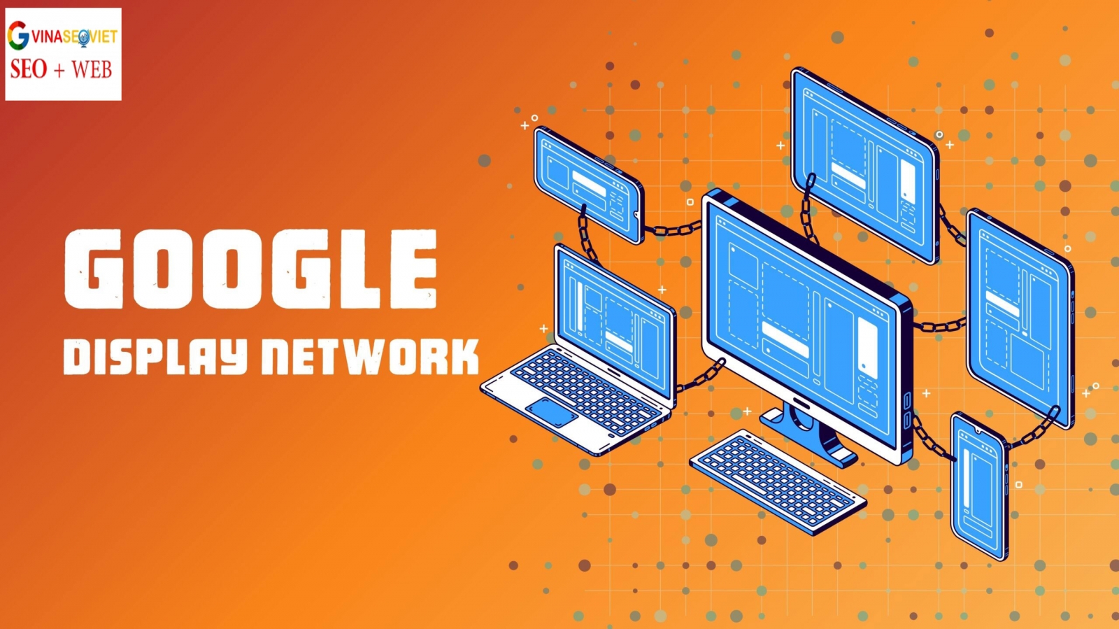 Google Display Network (GDN): Hướng dẫn tối ưu A-Z
